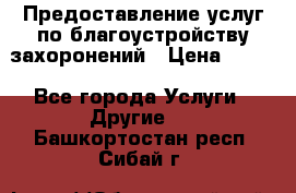 Предоставление услуг по благоустройству захоронений › Цена ­ 100 - Все города Услуги » Другие   . Башкортостан респ.,Сибай г.